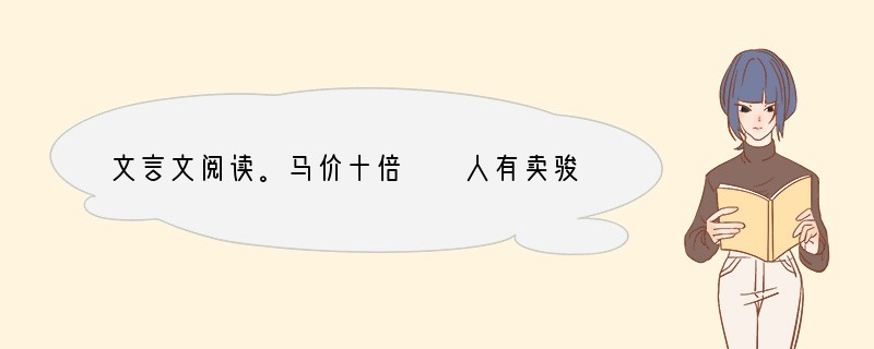 文言文阅读。马价十倍　　人有卖骏马者，比①三旦立市，人莫知之。往见伯乐，曰：“臣